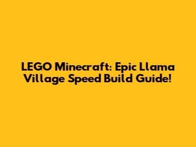 LEGO Minecraft: Epic Llama Village Speed Build Guide!