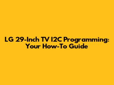LG 29-Inch TV I2C Programming: Your How-To Guide