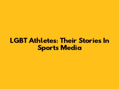 LGBT Athletes: Their Stories In Sports Media