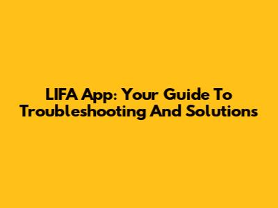 LIFA App: Your Guide To Troubleshooting And Solutions