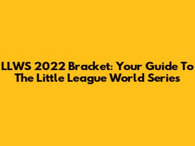 LLWS 2022 Bracket: Your Guide To The Little League World Series