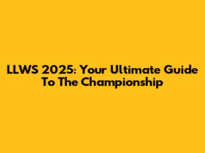 LLWS 2025: Your Ultimate Guide To The Championship