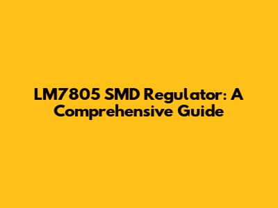 LM7805 SMD Regulator: A Comprehensive Guide