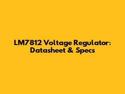 LM7812 Voltage Regulator: Datasheet & Specs