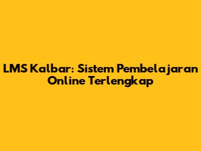 LMS Kalbar: Sistem Pembelajaran Online Terlengkap