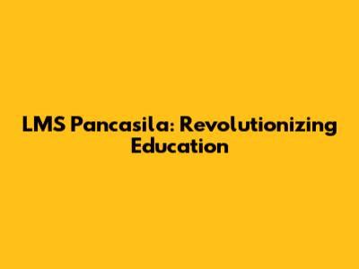 LMS Pancasila: Revolutionizing Education