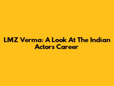 LMZ Verma: A Look At The Indian Actor's Career