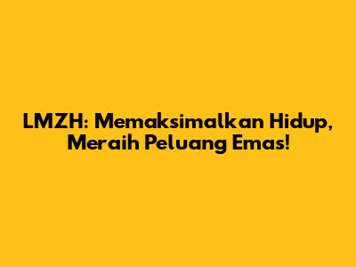 LMZH: Memaksimalkan Hidup, Meraih Peluang Emas!