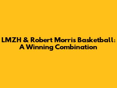 LMZH & Robert Morris Basketball: A Winning Combination