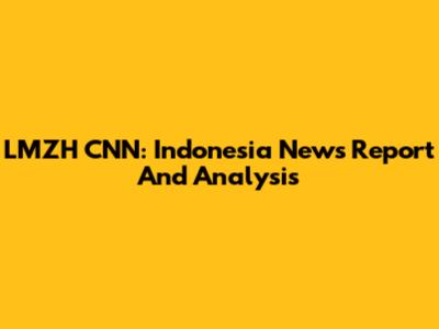 LMZH CNN: Indonesia News Report And Analysis