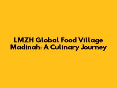 LMZH Global Food Village Madinah: A Culinary Journey