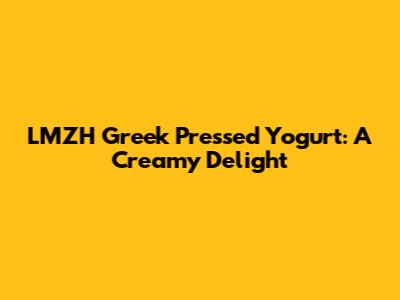 LMZH Greek Pressed Yogurt: A Creamy Delight