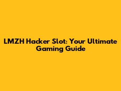 LMZH Hacker Slot: Your Ultimate Gaming Guide