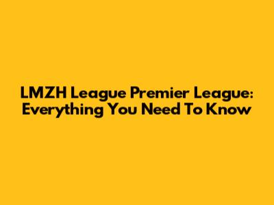LMZH League Premier League: Everything You Need To Know