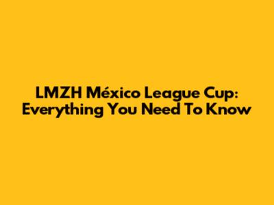 LMZH México League Cup: Everything You Need To Know