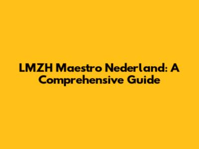LMZH Maestro Nederland: A Comprehensive Guide