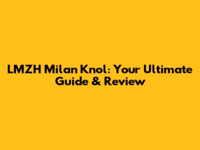LMZH Milan Knol: Your Ultimate Guide & Review