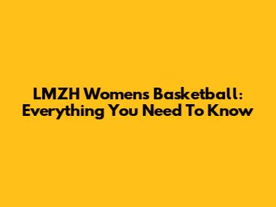 LMZH Women's Basketball: Everything You Need To Know