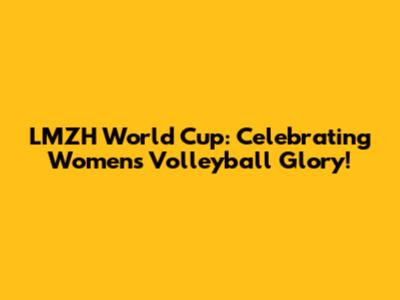 LMZH World Cup: Celebrating Women's Volleyball Glory!
