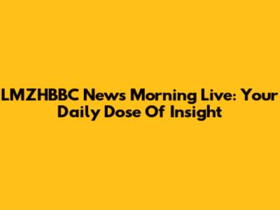 LMZHBBC News Morning Live: Your Daily Dose Of Insight