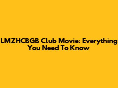 LMZHCBGB Club Movie: Everything You Need To Know