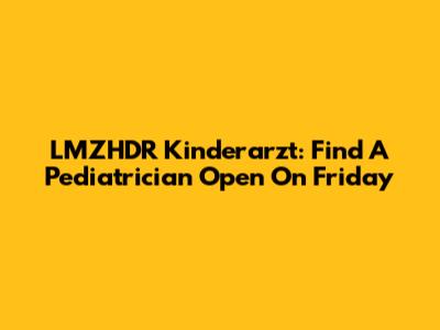 LMZHDR Kinderarzt: Find A Pediatrician Open On Friday