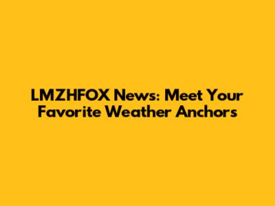 LMZHFOX News: Meet Your Favorite Weather Anchors