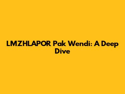 LMZHLAPOR Pak Wendi: A Deep Dive