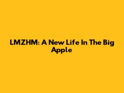 LMZHM: A New Life In The Big Apple