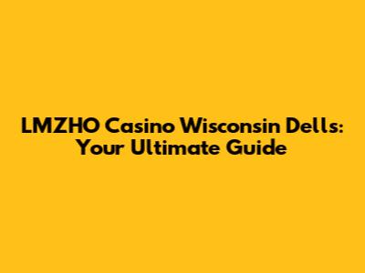 LMZHO Casino Wisconsin Dells: Your Ultimate Guide