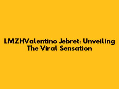 LMZHValentino Jebret: Unveiling The Viral Sensation