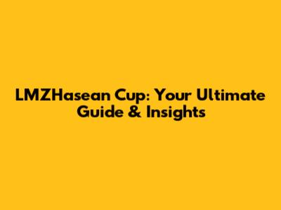 LMZHasean Cup: Your Ultimate Guide & Insights