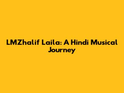 LMZhalif Laila: A Hindi Musical Journey