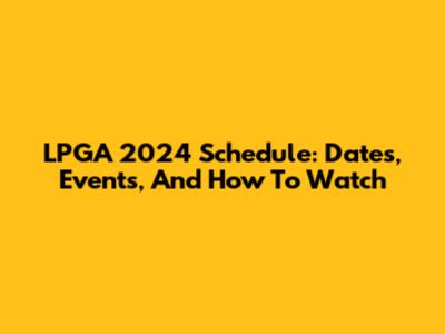 LPGA 2024 Schedule: Dates, Events, And How To Watch