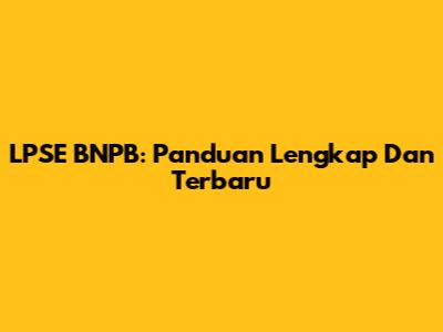 LPSE BNPB: Panduan Lengkap Dan Terbaru