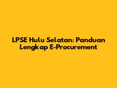 LPSE Hulu Selatan: Panduan Lengkap E-Procurement