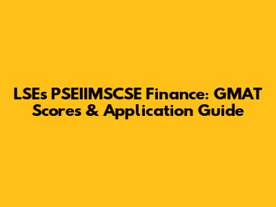 LSE's PSEIIMSCSE Finance: GMAT Scores & Application Guide