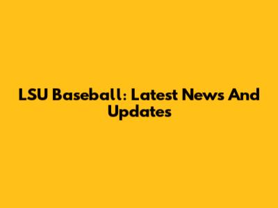 LSU Baseball: Latest News And Updates