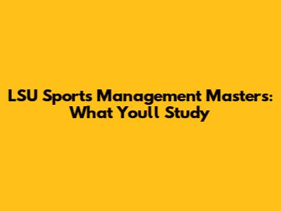 LSU Sports Management Masters: What You'll Study