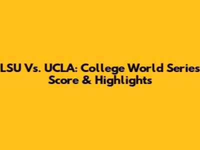 LSU Vs. UCLA: College World Series Score & Highlights