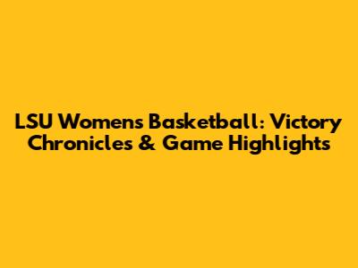 LSU Women's Basketball: Victory Chronicles & Game Highlights