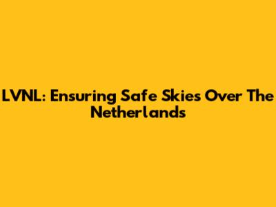 LVNL: Ensuring Safe Skies Over The Netherlands