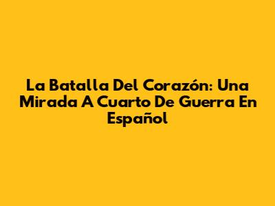 La Batalla Del Corazón: Una Mirada A 'Cuarto De Guerra' En Español