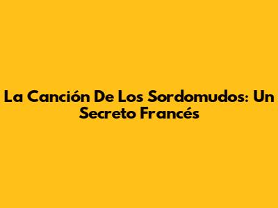 La Canción De Los Sordomudos: Un Secreto Francés