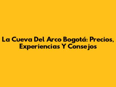 La Cueva Del Arco Bogotá: Precios, Experiencias Y Consejos