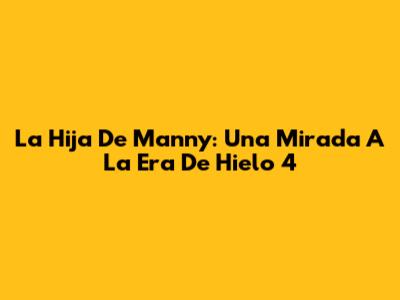 La Hija De Manny: Una Mirada A La Era De Hielo 4