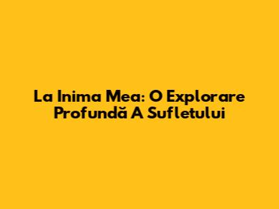La Inima Mea: O Explorare Profundă A Sufletului