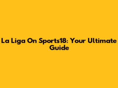 La Liga On Sports18: Your Ultimate Guide