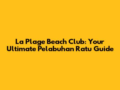 La Plage Beach Club: Your Ultimate Pelabuhan Ratu Guide