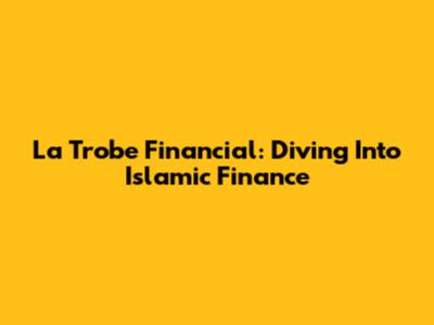 La Trobe Financial: Diving Into Islamic Finance